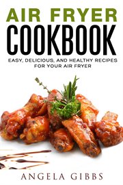 Air fryer cookbook: easy, delicious, and healthy recipes for your air fryer : easy, delicious, and healthy recipes for your air fryer cover image