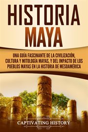 Historia maya: una guía fascinante de la civilización, cultura y mitología mayas, y del impacto d cover image