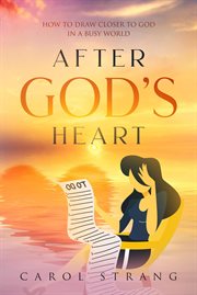 After god's heart: how to draw closer to god in a busy world : How to Draw Closer to God in a Busy World cover image