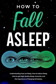 How to fall asleep  understanding how we sleep, how to induce sleep, how to get high-quality slee cover image