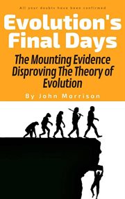 Evolution's final days: the mounting evidence disproving the theory of evolution cover image