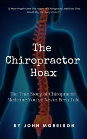 The chiropractor hoax: the true story of chiropractic medicine you've never been told cover image