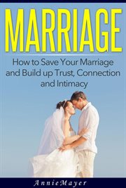 Marriage : how to save your marriage and build up trust, connection and intimacy cover image
