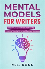 Mental models for writers: 73 ways to elevate your thinking, improve your writing, and capture su : 73 Ways to Elevate Your Thinking, Improve Your Writing, and Capture Su cover image