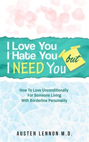 I love you, i hate you, but i need you: how to love unconditionally for someone living with borde cover image