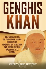 Genghis khan: una fascinante guía del fundador del imperio mongol y sus conquistas que resultaron cover image