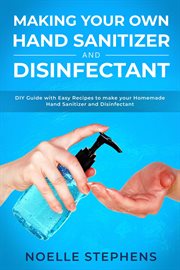 Making Your Own Hand Sanitizer and Disinfectant : DIY Guide With Easy Recipes to Make Your Homemade. Diy Homemade Tools cover image