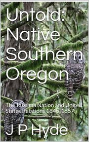 Untold: native southern oregon the takelma nation and united states relations 1845-1857 cover image