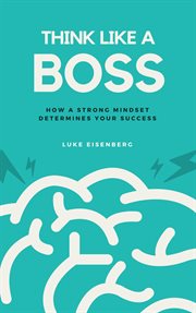 Think like a boss : how a strong mindset determines your success cover image