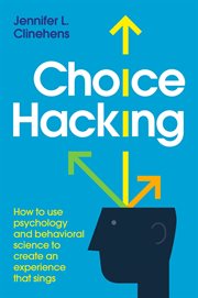 Choice Hacking : How to Use Psychology and Behavioral Science to Create an Experience That Sings cover image