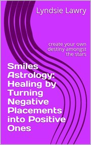 Smiles astrology: healing by turning negative placements into positive ones cover image