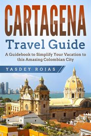 Cartagena travel guide: a guidebook to simplify your vacation to this amazing colombian city cover image