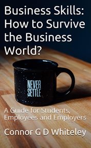 Business skills: how to survive the business world? a guide for students, employees and employers cover image