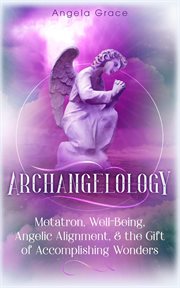 Well-being, archangelology metatron angelic alignment & the gift of accomplishing wonders, angeli.... Archangelology, #4 cover image