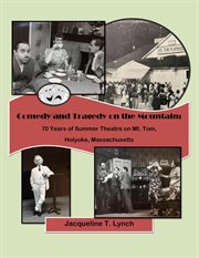 Comedy and tragedy on the mountain : 70 years of summer theatre on Mt. Tom, Holyoke, Massachusetts cover image