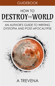 How to destroy the world: an author's guide to writing dystopia and post-apocalypse cover image