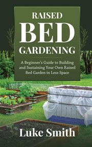 Raised bed gardening: a beginner's guide to building and sustaining your own raised bed garden in cover image