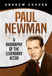 Paul newman: a biography of the legendary actor : A Biography of the Legendary Actor cover image