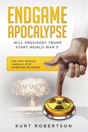 Endgame apocalypse ww3 will president trump start world war 3? and why should liberals stop worry cover image