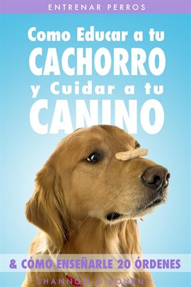 Cover image for Entrenar Perros: Como Educar a tu Cachorro y Cuidar a tu Canino (& Cómo Enseñarle 20 Órdenes)