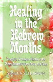 Healing in the hebrew months: prophetic strategies hidden in the tribes, constellations, gates, a cover image