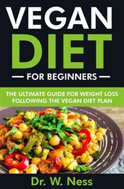 Vegan Diet for Beginners : The Ultimate Guide for Weight Loss Following the Vegan Diet Plan cover image