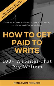 How to get paid to write: 100+ websites that pay writers : 100+ Websites That Pay Writers cover image