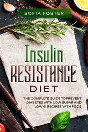 Insulin Resistance Diet : The Complete Guide to Prevent Diabeteswith Low Sugar and Low GI Recipes cover image