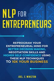 Nlp for entrepreneurs. Reprogram Your Entrepreneurial Mind for Better Decision Making, Negotiation Skills and Higher Self-C cover image