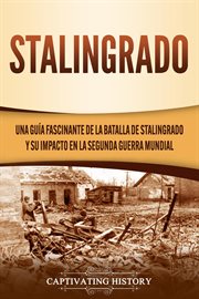 Stalingrado: una guía fascinante de la batalla de stalingrado y su impacto en la segunda guerra m : Una guía fascinante de la batalla de Stalingrado y su impacto en la Segunda Guerra M cover image