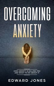 Overcoming Anxiety : How Anxiety Is Killing You and What to Do About It cover image