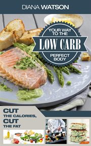 Low carb your way to the perfect body: cut the calories cut the fat cover image