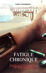 Fatigue chronique. Vaincre La Fatigue Permanente Et Commencer La Journée Avec Une Force Renouvelée cover image