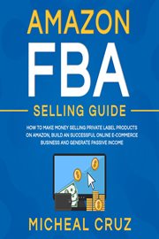 Amazon fba selling guide: how to make money selling private label products on amazon, build an su cover image