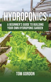 Hydroponics: a beginner's guide to building your own hydroponic garden cover image