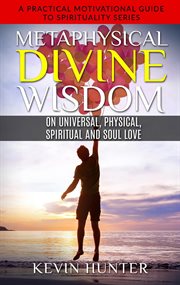 Physical, metaphysical divine wisdom on universal spiritual and soul love cover image