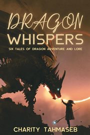 Dragon whispers: six tales of dragon adventure and lore cover image