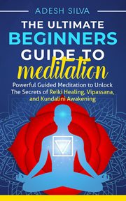 The ultimate beginners guide to meditation: powerful guided meditation to unlock the secrets of r cover image
