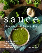 Sauce Recipes to Spice Up Your Food! : Sauces Make the World Go Rounder Than Round! cover image