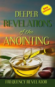Deeper revelations of the anointing : the secrets to tapping into higher realms, greater depths and deeper dimensions of the anointing of the Holy Spirit cover image