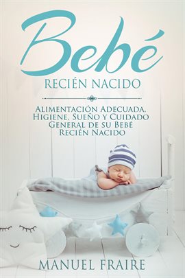 Cover image for Bebé Recién Nacido: Alimentación Adecuada, Higiene, Sueño y Cuidado General de su Bebé Recién Nacido