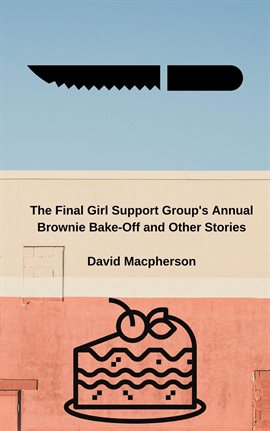 Cover image for The Final Girl Support Group's Annual Brownie Bake-Off and Other Stories
