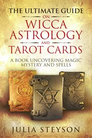 The ultimate guide on wicca, witchcraft, astrology, and tarot cards: a book uncovering magic, myster cover image