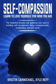 Self-compassion learn to love yourself for who you are: the essential lessons and guidance you ne cover image