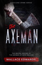 The Axeman : the brutal history of the Axeman of New Orleans cover image
