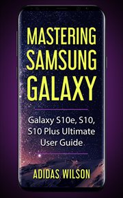 Mastering samsung galaxy - galaxy s10e, s10, s10 plus ultimate user guide : Galaxy S10e, S10, S10 Plus Ultimate User Guide cover image