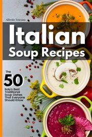 Italian soup recipes: the 50 italy's best traditional soup dishes that everyone should know : The 50 Italy's Best Traditional Soup Dishes That Everyone Should Know cover image