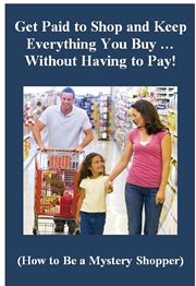 Get paid to shop and keep everything you buy … without having to pay! (how to be a mystery shopper) cover image