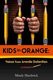 Kids in orange : voices from juvenile detention, a memoir cover image