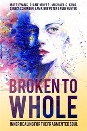 Broken to whole: inner healing for the fragmented soul cover image